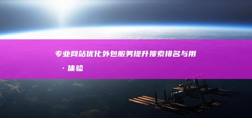 专业网站优化外包服务：提升搜索排名与用户体验的全方位解决方案