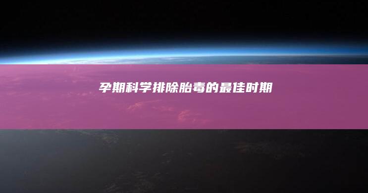 孕期科学排除胎毒的最佳时期